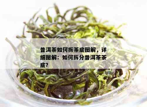 普洱茶如何拆茶底图解，详细图解：如何拆分普洱茶茶底？