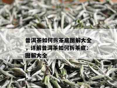 普洱茶如何拆茶底图解大全，详解普洱茶如何拆茶底：图解大全