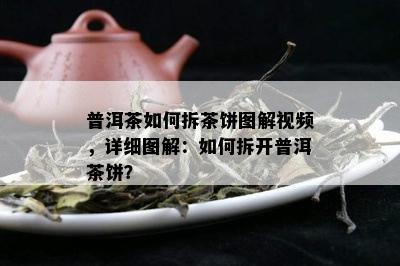 普洱茶如何拆茶饼图解视频，详细图解：如何拆开普洱茶饼？