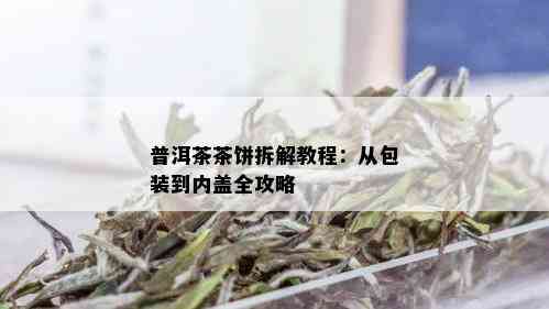 普洱茶茶饼拆解教程：从包装到内盖全攻略