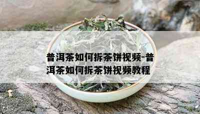 普洱茶如何拆茶饼视频-普洱茶如何拆茶饼视频教程