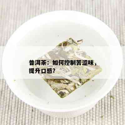 普洱茶：如何控制苦涩味，提升口感？