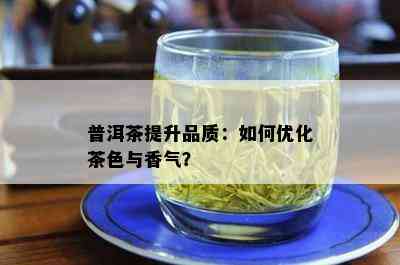 普洱茶提升品质：如何优化茶色与香气？