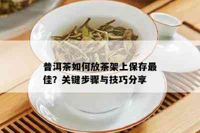 普洱茶如何放茶架上保存更佳？关键步骤与技巧分享