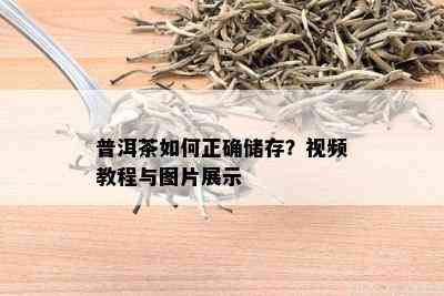 普洱茶如何正确储存？视频教程与图片展示