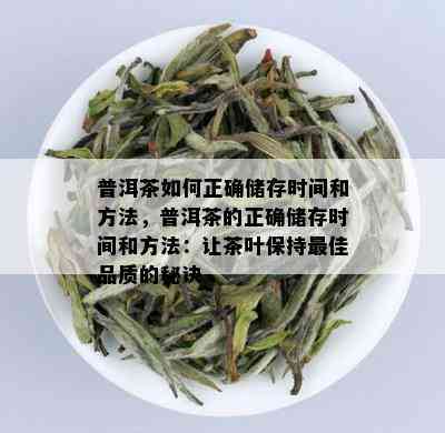 普洱茶如何正确储存时间和方法，普洱茶的正确储存时间和方法：让茶叶保持更佳品质的秘诀