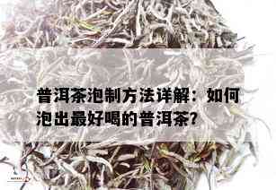 普洱茶泡制方法详解：如何泡出更好喝的普洱茶？