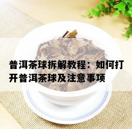 普洱茶球拆解教程：如何打开普洱茶球及注意事项