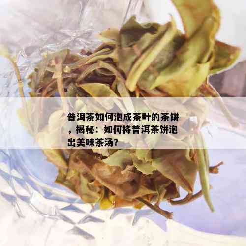 普洱茶如何泡成茶叶的茶饼，揭秘：如何将普洱茶饼泡出美味茶汤？