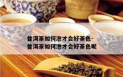 普洱茶如何泡才会好茶色-普洱茶如何泡才会好茶色呢