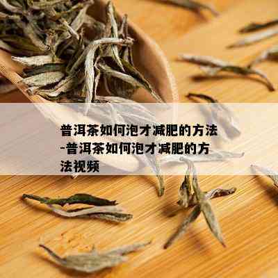 普洱茶如何泡才减肥的方法-普洱茶如何泡才减肥的方法视频