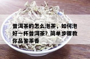 普洱茶的怎么泡茶，如何泡好一杯普洱茶？简单步骤教你品鉴茶香