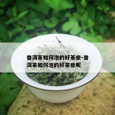 普洱茶如何泡的好茶些-普洱茶如何泡的好茶些呢