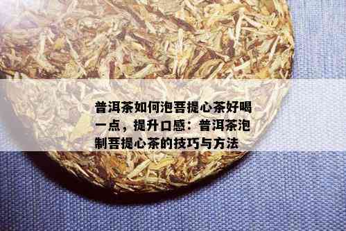 普洱茶如何泡菩提心茶好喝一点，提升口感：普洱茶泡制菩提心茶的技巧与方法