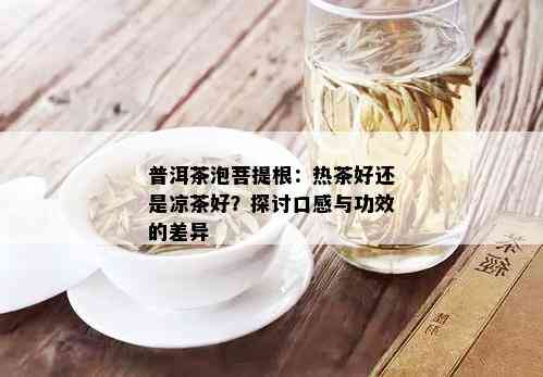 普洱茶泡菩提根：热茶好还是凉茶好？探讨口感与功效的差异