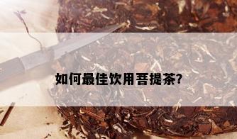 如何更佳饮用菩提茶？