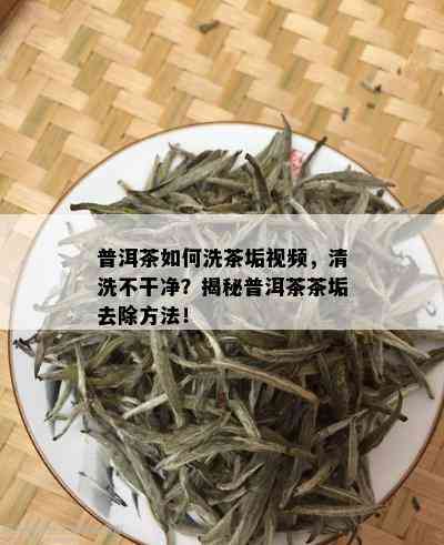 普洱茶如何洗茶垢视频，清洗不干净？揭秘普洱茶茶垢去除方法！