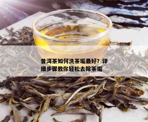 普洱茶如何洗茶垢更好？详细步骤教你轻松去除茶垢