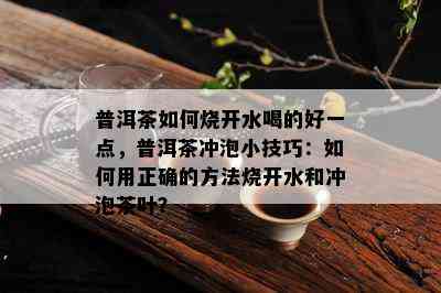 普洱茶如何烧开水喝的好一点，普洱茶冲泡小技巧：如何用正确的方法烧开水和冲泡茶叶？