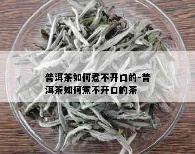 普洱茶如何煮不开口的-普洱茶如何煮不开口的茶