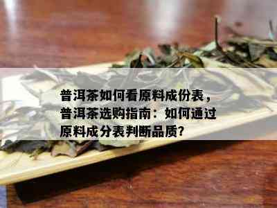 普洱茶如何看原料成份表，普洱茶选购指南：如何通过原料成分表判断品质？