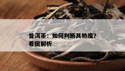 普洱茶：如何判断其熟度？看图解析