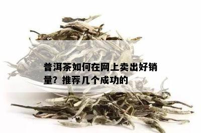 普洱茶如何在网上卖出好销量？推荐几个成功的