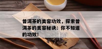 普洱茶的美容功效，探索普洱茶的美容秘诀：你不知道的功效！