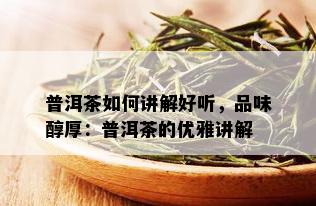 普洱茶如何讲解好听，品味醇厚：普洱茶的优雅讲解