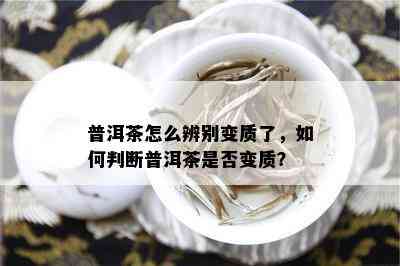 普洱茶怎么辨别变质了，如何判断普洱茶是否变质？