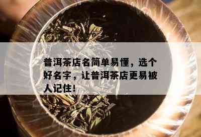 普洱茶店名简单易懂，选个好名字，让普洱茶店更易被人记住！