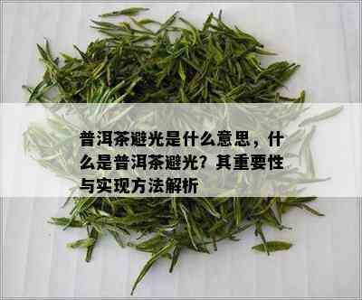 普洱茶避光是什么意思，什么是普洱茶避光？其重要性与实现方法解析