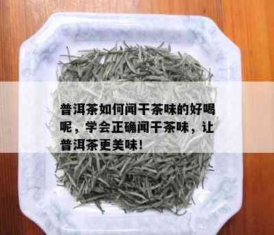 普洱茶如何闻干茶味的好喝呢，学会正确闻干茶味，让普洱茶更美味！