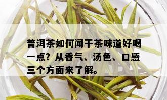 普洱茶如何闻干茶味道好喝一点？从香气、汤色、口感三个方面来了解。