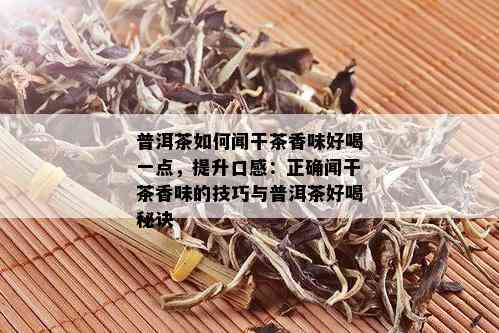 普洱茶如何闻干茶香味好喝一点，提升口感：正确闻干茶香味的技巧与普洱茶好喝秘诀