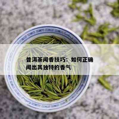 普洱茶闻香技巧：如何正确闻出其独特的香气