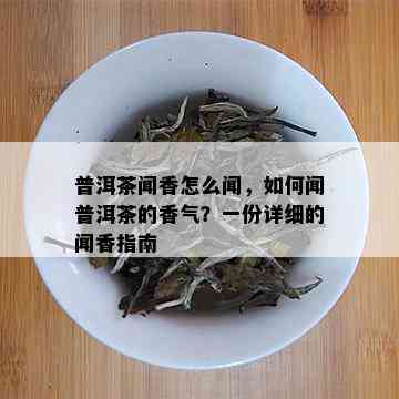 普洱茶闻香怎么闻，如何闻普洱茶的香气？一份详细的闻香指南