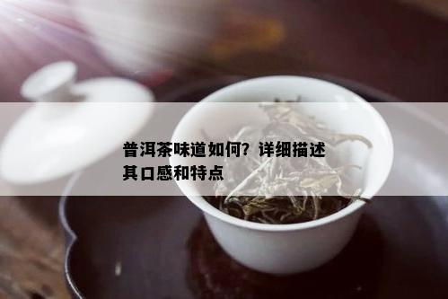 普洱茶味道如何？详细描述其口感和特点