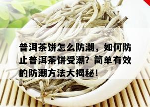 普洱茶饼怎么防潮，如何防止普洱茶饼受潮？简单有效的防潮方法大揭秘！