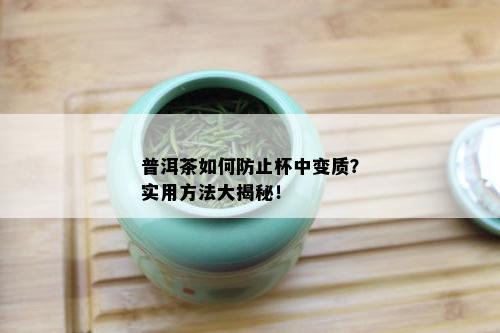 普洱茶如何防止杯中变质？实用方法大揭秘！