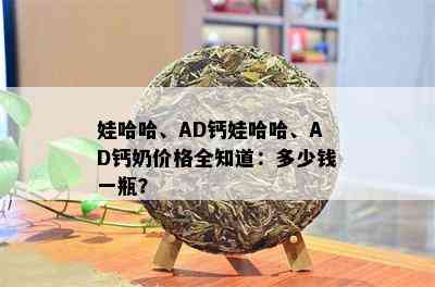 娃哈哈、AD钙娃哈哈、AD钙奶价格全知道：多少钱一瓶？