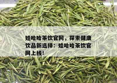 娃哈哈茶饮官网，探索健康饮品新选择：娃哈哈茶饮官网上线！