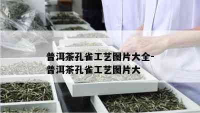 普洱茶孔雀工艺图片大全-普洱茶孔雀工艺图片大