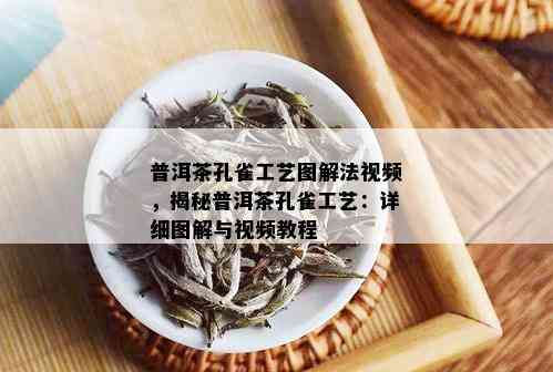 普洱茶孔雀工艺图解法视频，揭秘普洱茶孔雀工艺：详细图解与视频教程