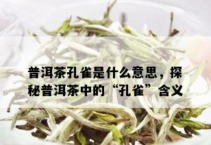 普洱茶孔雀是什么意思，探秘普洱茶中的“孔雀”含义