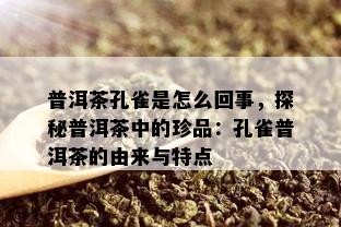 普洱茶孔雀是怎么回事，探秘普洱茶中的珍品：孔雀普洱茶的由来与特点