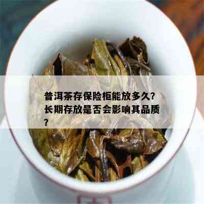 普洱茶存保险柜能放多久？长期存放是否会影响其品质？