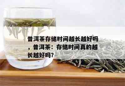 普洱茶存储时间越长越好吗，普洱茶：存储时间真的越长越好吗？