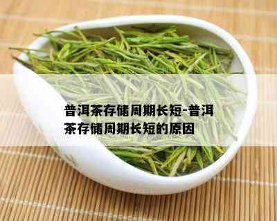 普洱茶存储周期长短-普洱茶存储周期长短的原因