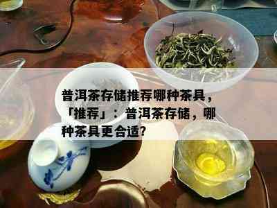 普洱茶存储推荐哪种茶具，「推荐」：普洱茶存储，哪种茶具更合适？